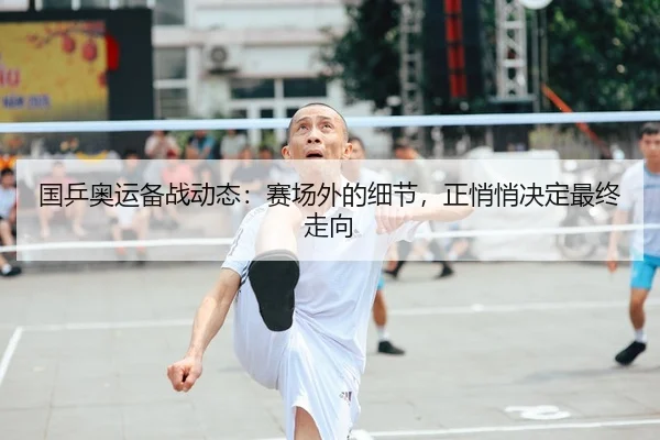 国乒奥运备战动态：赛场外的细节，正悄悄决定最终走向